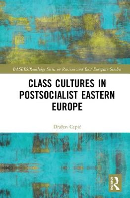 Class Cultures in Post-Socialist Eastern Europe by Cepic, Drazen