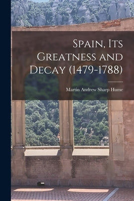 Spain, Its Greatness and Decay (1479-1788) by Martin Andrew Sharp, Hume