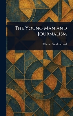 The Young Man and Journalism by Lord, Chester Sanders