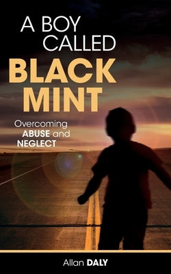 A Boy Called Black Mint: Overcoming Abuse and Neglect by Daly, Allan Arthur