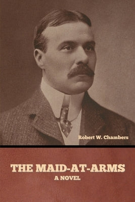 The Maid-At-Arms by Chambers, Robert W.