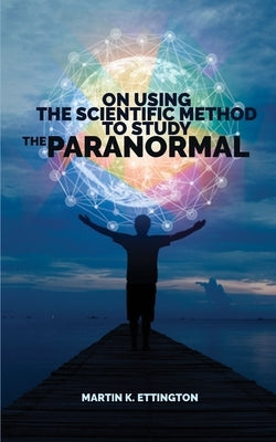 On Using Scientific Method to Study the Paranormal by Ettington, Martin K.