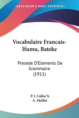 Vocabulaire Francais-Ifumu, Bateke: Precede D'Elements de Grammaire (1911) by Calloc'h, P. J.