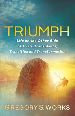 Triumph: Life on the Other Side of Trial, Transplants, Transition, and Transformation by Works, Greg