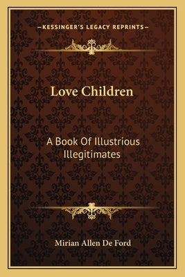 Love Children: A Book Of Illustrious Illegitimates by De Ford, Mirian Allen