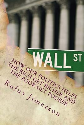 How Our Politics Helps the Rich Get Richer and the Poor Get Poorer: The Normalcy of Corporate Welfare, Elitism and Plutocratic Entitlement by Jimerson, Rufus O.