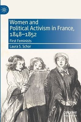 Women and Political Activism in France, 1848-1852: First Feminists by Schor, Laura S.