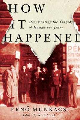 How It Happened: Documenting the Tragedy of Hungarian Jewry by Munkácsi, Erno