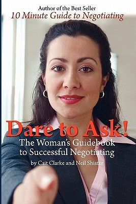 Dare to Ask: The Woman's Guidebook to Successful Negotiating by Clarke, Cait