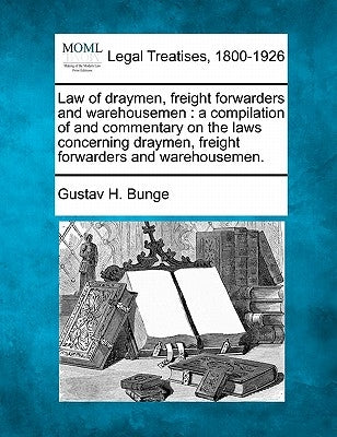 Law of draymen, freight forwarders and warehousemen: a compilation of and commentary on the laws concerning draymen, freight forwarders and warehousem by Bunge, Gustav H.