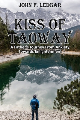 Kiss of Taoway: A Father's Journey From Anxiety Towards Enlightenment by Ledgar, John F.