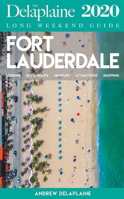Fort Lauderdale - The Delaplaine 2020 Long Weekend Guide by Delaplaine, Andrew