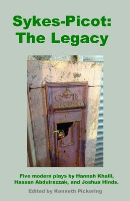 Sykes-Picot: The Legacy: Five Modern Plays by Hannah Khalil, Hassan Abdulrazzak, and Joshua Hinds by Abdulrazzak, Hassan