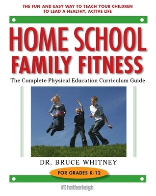 Home School Family Fitness: The Complete Physical Education Curriculum Guide for Grades K-12 by Whitney, Bruce
