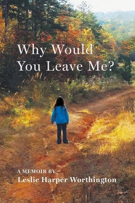 Why Would You Leave Me? A Memoir by Worthington, Leslie Harper