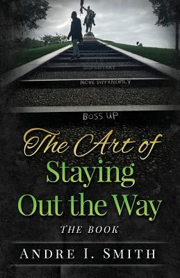 The Art of Staying Out the Way: The Book by Smith, Andre I.