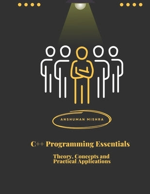 C++ Programming Essentials: Theory, Concepts, and Practical Applications by Mishra, Sadhana