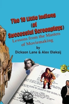 The 10 Little Indians (of Successful Screenplays): Lessons from the Masters of Moviemaking by Lane, Dickson