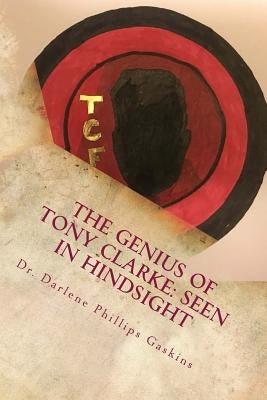 The Genius of Tony Clarke: Seen in Hindsight by Gaskins, Darlene Phillips