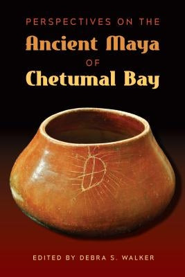 Perspectives on the Ancient Maya of Chetumal Bay by Walker, Debra S.