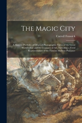 The Magic City: a Massive Portfolio of Original Photographic Views of the Great World's Fair and Its Treasures of Art, Including a Viv by Fenwick, Carroll