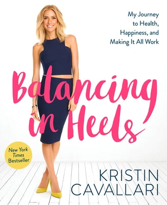Balancing in Heels: My Journey to Health, Happiness, and Making It All Work by Cavallari, Kristin