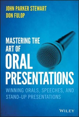 Mastering the Art of Oral Presentations: Winning Orals, Speeches, and Stand-Up Presentations by Stewart, John P.