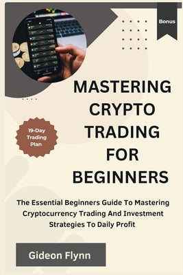 Mastering crypto trading for beginners: The Essential Beginners Guide to Mastering Cryptocurrency Trading and Investment Strategies to Daily Profit by Flynn, Gideon