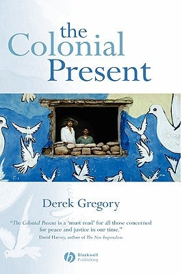 The Colonial Present: Afghanistan. Palestine. Iraq by Gregory, Derek