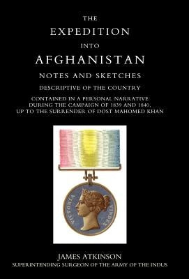 Expedition Into Afghanistan: A Personal Narrative During the Campaign of 1839 and 1840. by Jamea Atkinson, Superintending Surgeon O