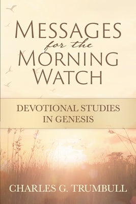 Messages for the Morning Watch: Devotional Studies in Genesis by Trumbull, Charles G.