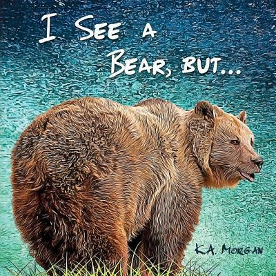 I See a Bear, but... by Morgan, K. a.