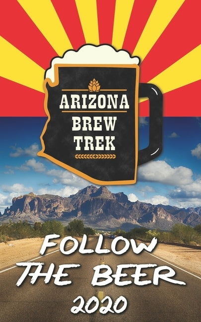 Follow the Beer 2020: A Guide to Arizona's Independent Craft Breweries by Johann, Jef