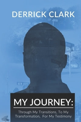 My Journey: Through My Transitions, To My Transformation, For My Testimony by Clark, Derrick