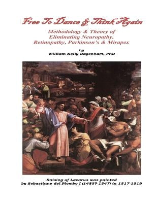 Free to Dance & Think Again: Methodology & Theory; Eliminating Neuropathy, Retinopathy, Parkinsons & Mirapex by Dagenhart, William Kelly