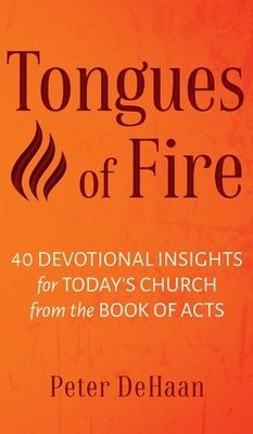 Tongues of Fire: 40 Devotional Insights for Today's Church from the Book of Acts by DeHaan, Peter