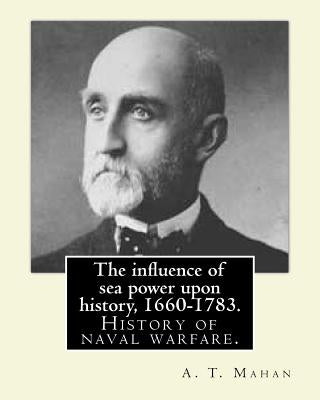 The influence of sea power upon history, 1660-1783. By: A. T. Mahan (Alfred Thayer Mahan (1840-1914)): The Influence of Sea Power Upon History: 1660-1 by Mahan, A. T.