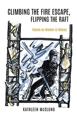 Climbing the Fire Escape, Flipping the Raft: Poems on Women in Movies by McClung, Kathleen