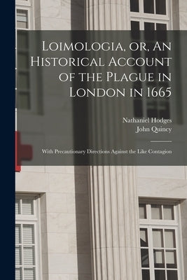 Loimologia, or, An Historical Account of the Plague in London in 1665: With Precautionary Directions Against the Like Contagion by Hodges, Nathaniel 1629-1688