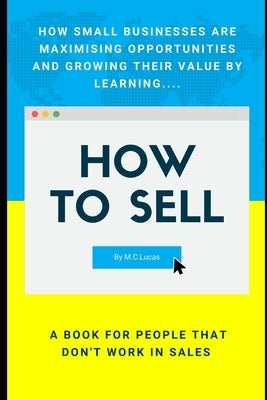 How to SELL: A sales book for people that don't work in sales by Lucas, M. C.