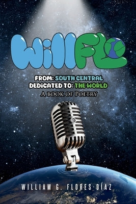 WillFlo: From: South Central Dedicated to: The World A book of poetry by Flores Díaz, William G.