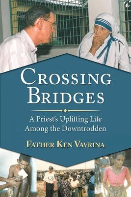 Crossing Bridges: A Priest's Uplifting Life Among the Downtrodden by Vavrina, Father Ken