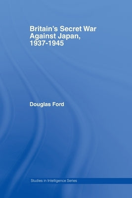 Britain's Secret War Against Japan, 1937-1945 by Ford, Douglas