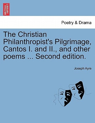 The Christian Philanthropist's Pilgrimage, Cantos I. and II., and Other Poems ... Second Edition. by Ayre, Joseph