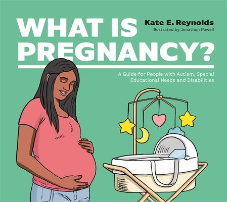What Is Pregnancy?: A Guide for People with Autism, Special Educational Needs and Disabilities by Reynolds, Kate E.