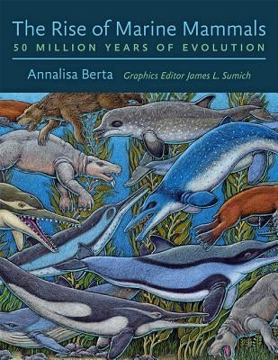 The Rise of Marine Mammals: 50 Million Years of Evolution by Berta, Annalisa