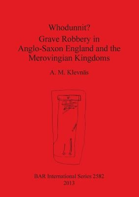 Whodunnit? Grave Robbery in Anglo-Saxon England and the Merovingian Kingdoms by Klevnäs, A. M.