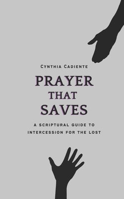 Prayer That Saves: A Scriptural Guide to Intercession for the Lost by Cadiente, Cynthia