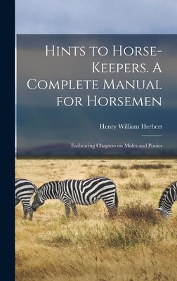 Hints to Horse-keepers. A Complete Manual for Horsemen; Embracing Chapters on Mules and Ponies by Herbert, Henry William 1807-1858