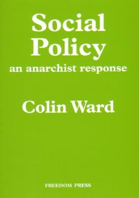 Social Policy: An Anarchist Response by Ward, Colin